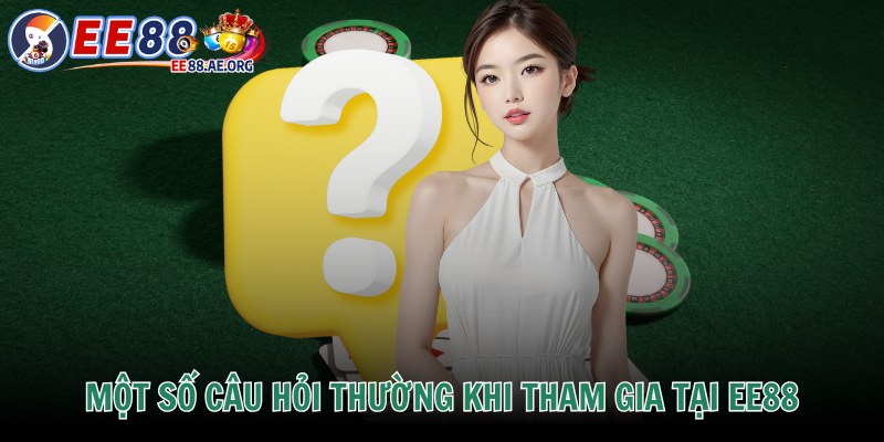 Một số câu hỏi thường khi tham gia tại EE88